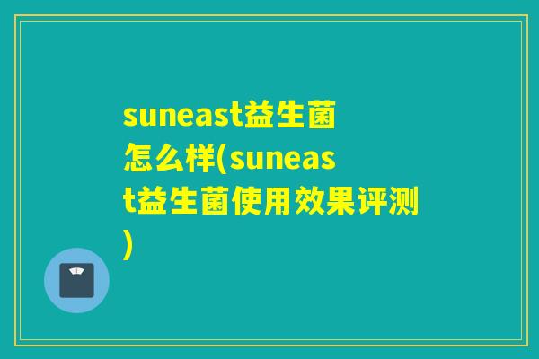 suneast益生菌怎么样(suneast益生菌使用效果评测)