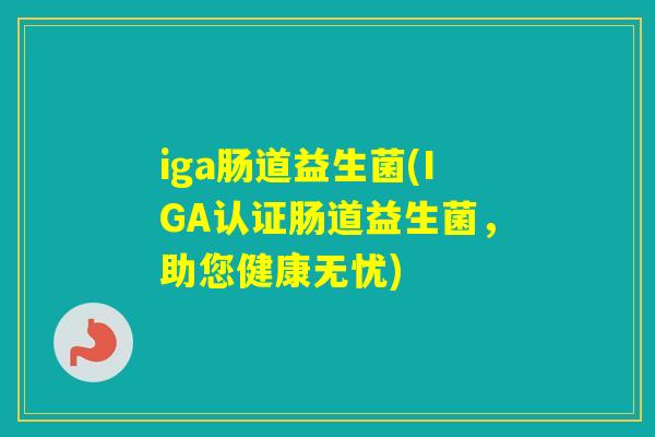 iga肠道益生菌(IGA认证肠道益生菌，助您健康无忧)