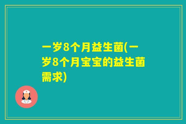 一岁8个月益生菌(一岁8个月宝宝的益生菌需求)
