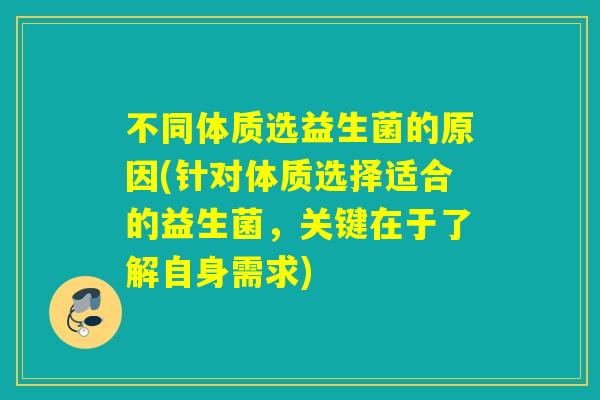 不同体质选益生菌的原因(针对体质选择适合的益生菌，关键在于了解自身需求)