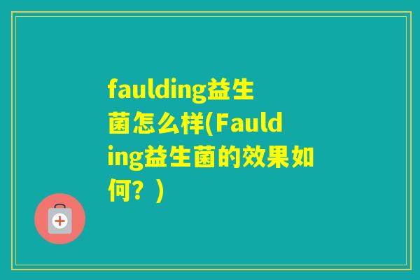 faulding益生菌怎么样(Faulding益生菌的效果如何?) faulding益生菌怎么样(Faulding益生菌的效果如何?)