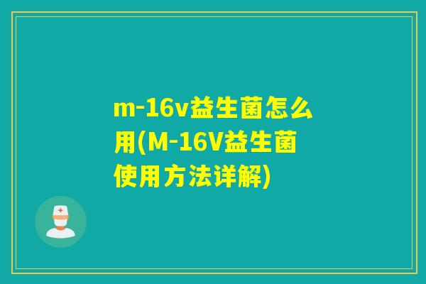 m-16v益生菌怎么用(M-16V益生菌使用方法详解) m-16v益生菌怎么用(M-16V益生菌使用方法详解)