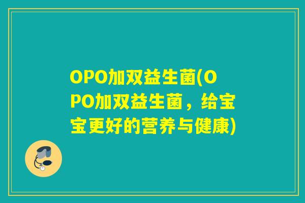 OPO加双益生菌(OPO加双益生菌，给宝宝更好的营养与健康)
