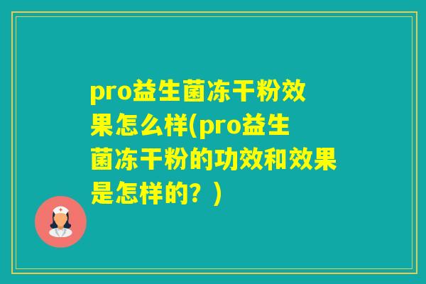 pro益生菌冻干粉效果怎么样(pro益生菌冻干粉的功效和效果是怎样的?) pro益生菌冻干粉效果怎么样(pro益生菌冻干粉的功效和效果是怎样的?)