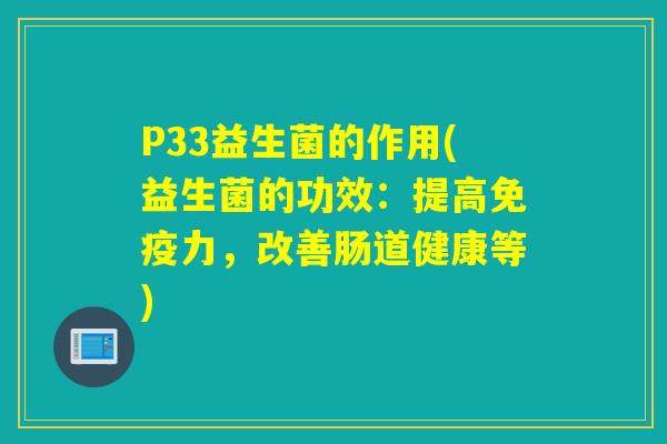 P33益生菌的作用(益生菌的功效：提高力，改善肠道健康等)