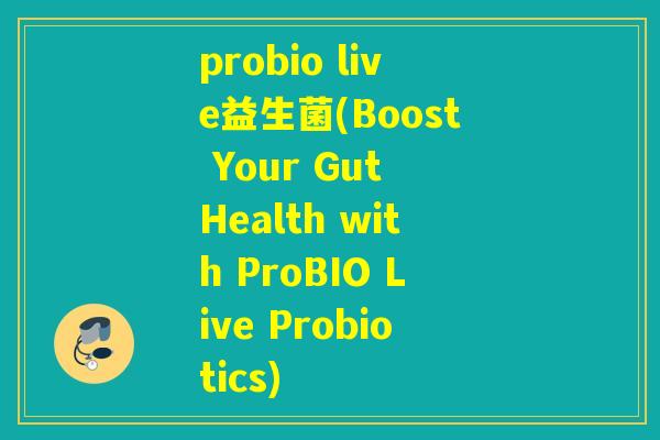 probio live益生菌(Boost Your Gut Health with ProBIO Live Probiotics)