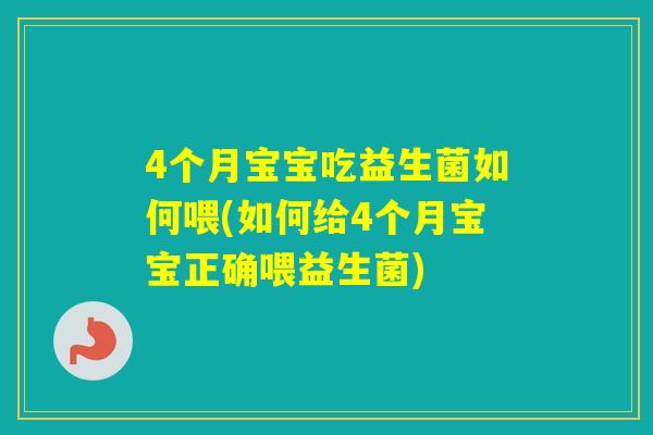 4个月宝宝吃益生菌如何喂(如何给4个月宝宝正确喂益生菌)