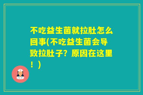 不吃益生菌就拉肚怎么回事(不吃益生菌会导致拉肚子？原因在这里！)