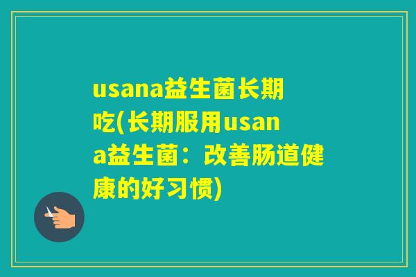 usana益生菌长期吃(长期服用usana益生菌：改善肠道健康的好习惯)