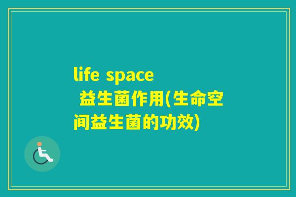 life space 益生菌作用(生命空间益生菌的功效)