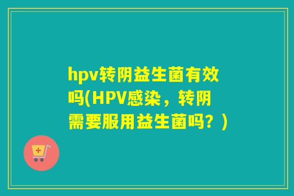 hpv转阴益生菌有效吗(HPV，转阴需要服用益生菌吗？)