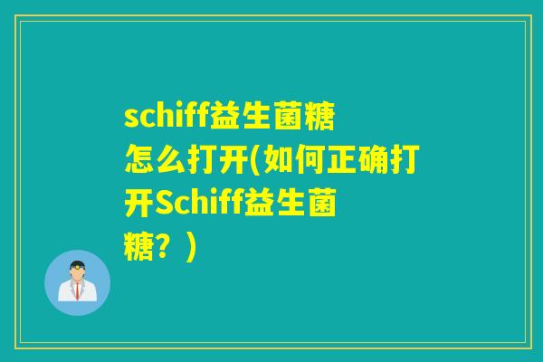 schiff益生菌糖怎么打开(如何正确打开Schiff益生菌糖？)