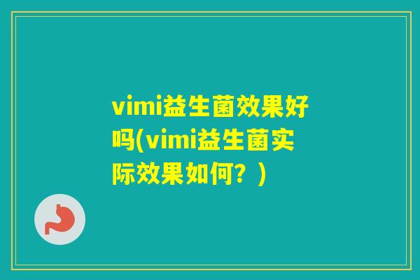 vimi益生菌效果好吗(vimi益生菌实际效果如何?) vimi益生菌效果好吗(vimi益生菌实际效果如何?)