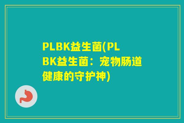 PLBK益生菌(PLBK益生菌:宠物肠道健康的守护神) PLBK益生菌(PLBK益生菌:宠物肠道健康的守护神)