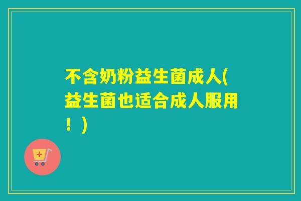 不含奶粉益生菌成人(益生菌也适合成人服用!) 不含奶粉益生菌成人(益生菌也适合成人服用!)