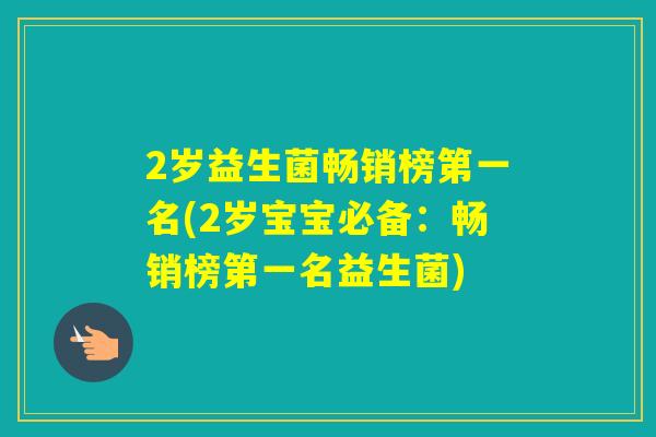 2岁益生菌畅销榜第一名(2岁宝宝必备：畅销榜第一名益生菌)