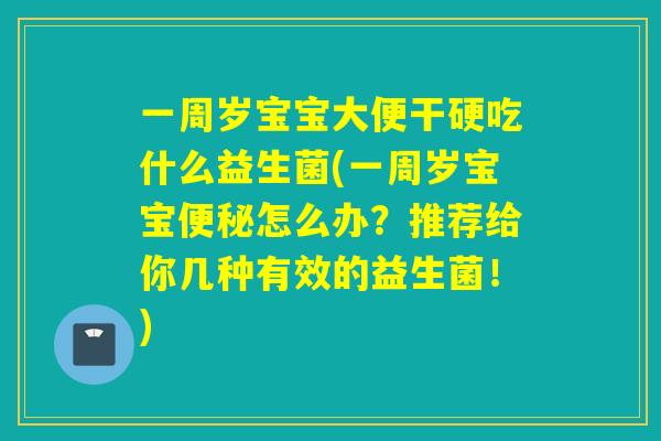 一周岁宝宝大便干硬吃什么益生菌(一周岁宝宝怎么办？推荐给你几种有效的益生菌！)