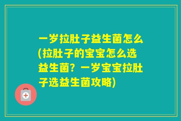 一岁拉肚子益生菌怎么(拉肚子的宝宝怎么选益生菌？一岁宝宝拉肚子选益生菌攻略)