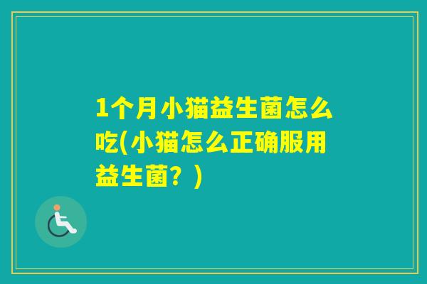1个月小猫益生菌怎么吃(小猫怎么正确服用益生菌？)