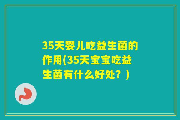 35天婴儿吃益生菌的作用(35天宝宝吃益生菌有什么好处？)