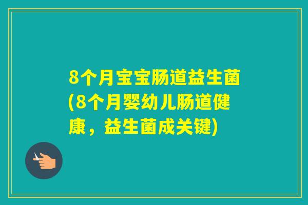 8个月宝宝肠道益生菌(8个月婴幼儿肠道健康，益生菌成关键)