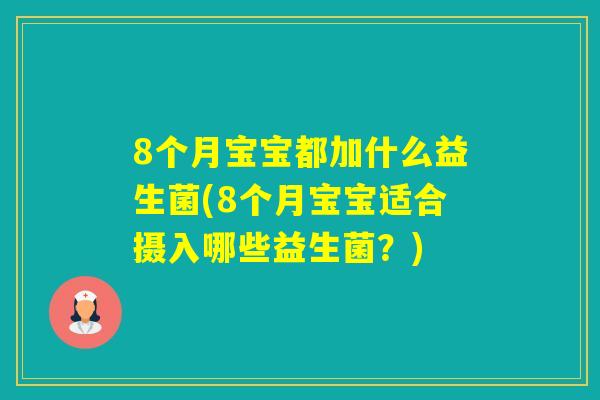 8个月宝宝都加什么益生菌(8个月宝宝适合摄入哪些益生菌？)