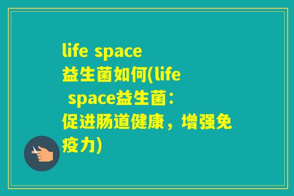 life space益生菌如何(life space益生菌：促进肠道健康，增强力)