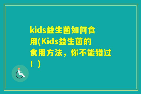 kids益生菌如何食用(Kids益生菌的食用方法，你不能错过！)