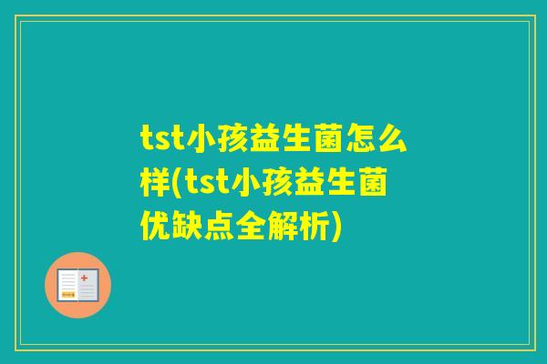 tst小孩益生菌怎么样(tst小孩益生菌优缺点全解析)