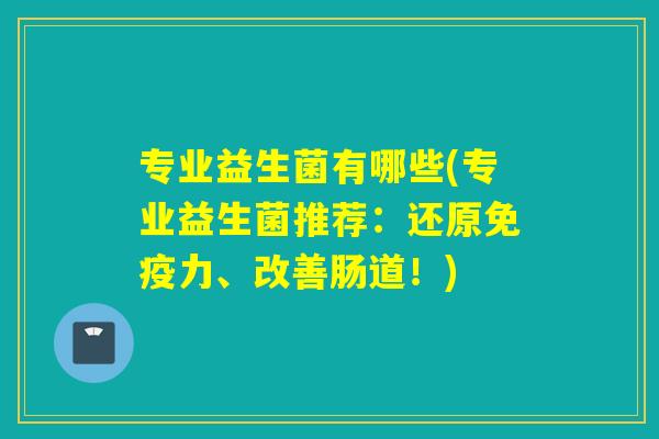 专业益生菌有哪些(专业益生菌推荐：还原力、改善肠道！)
