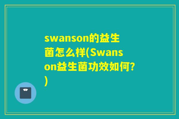 swanson的益生菌怎么样(Swanson益生菌功效如何？)
