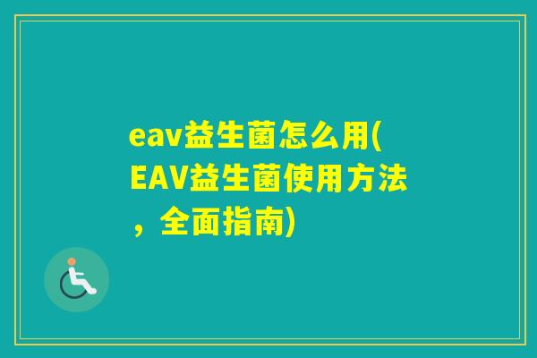 eav益生菌怎么用(EAV益生菌使用方法,全面指南) eav益生菌怎么用(EAV益生菌使用方法,全面指南)