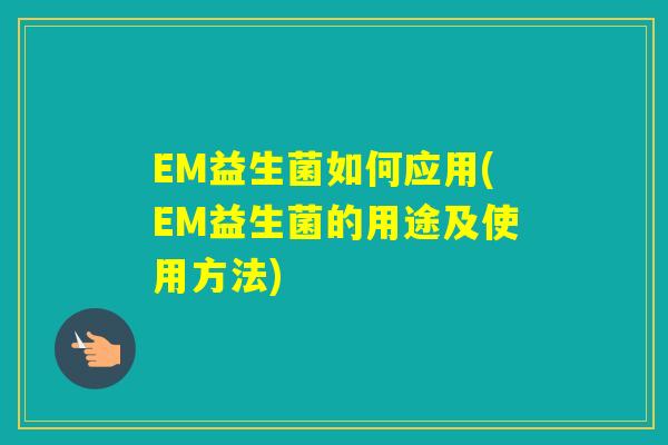 EM益生菌如何应用(EM益生菌的用途及使用方法) EM益生菌如何应用(EM益生菌的用途及使用方法)