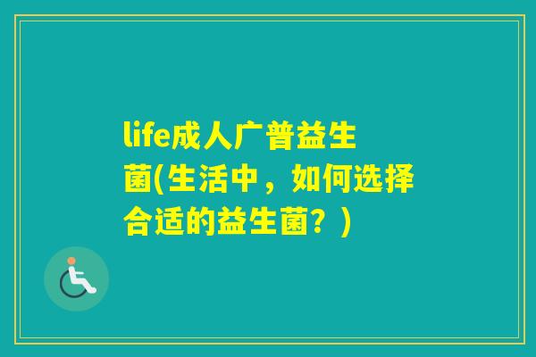 life成人广普益生菌(生活中，如何选择合适的益生菌？)