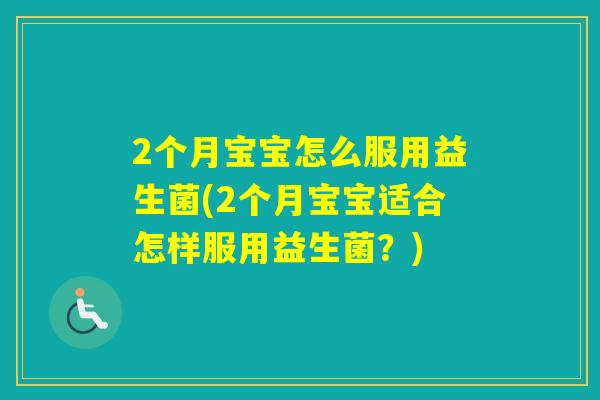 2个月宝宝怎么服用益生菌(2个月宝宝适合怎样服用益生菌?) 2个月宝宝怎么服用益生菌(2个月宝宝适合怎样服用益生菌?)