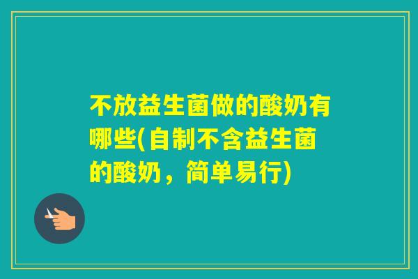 不放益生菌做的酸奶有哪些(自制不含益生菌的酸奶，简单易行)