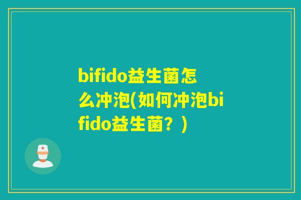 bifido益生菌怎么冲泡(如何冲泡bifido益生菌？)