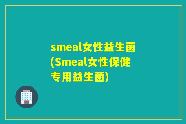 smeal女性益生菌(Smeal女性保健专用益生菌)