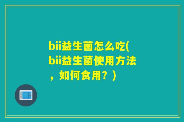 bii益生菌怎么吃(bii益生菌使用方法，如何食用？)