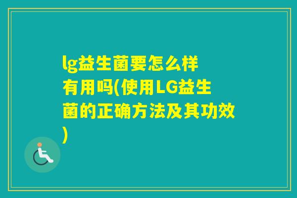 lg益生菌要怎么样 有用吗(使用LG益生菌的正确方法及其功效) lg益生菌要怎么样 有用吗(使用LG益生菌的正确方法及其功效)