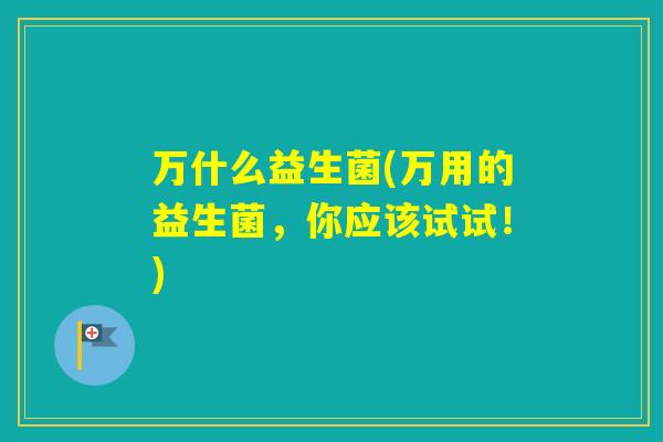 万什么益生菌(万用的益生菌，你应该试试！)