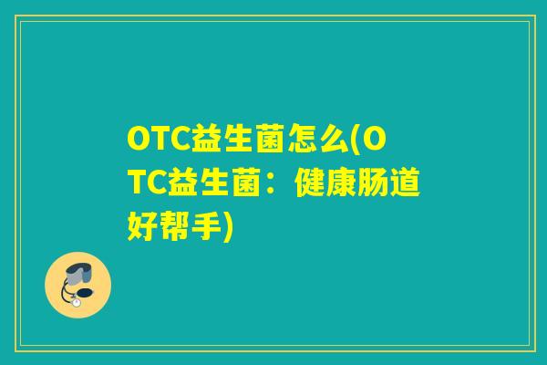 OTC益生菌怎么(OTC益生菌：健康肠道好帮手)