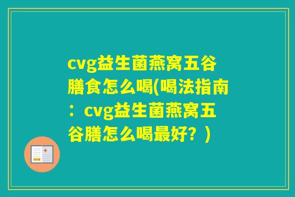 cvg益生菌燕窝五谷膳食怎么喝(喝法指南：cvg益生菌燕窝五谷膳怎么喝好？)