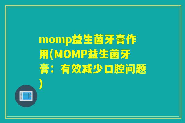 momp益生菌牙膏作用(MOMP益生菌牙膏：有效减少口腔问题)