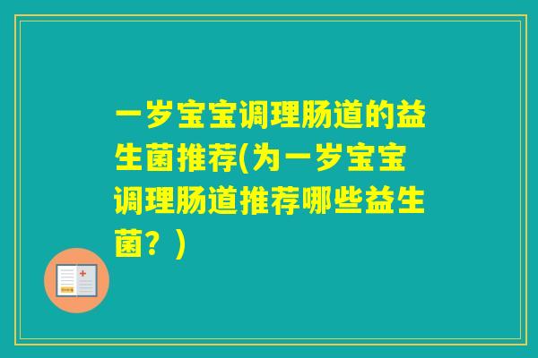 一岁宝宝调理肠道的益生菌推荐(为一岁宝宝调理肠道推荐哪些益生菌？)
