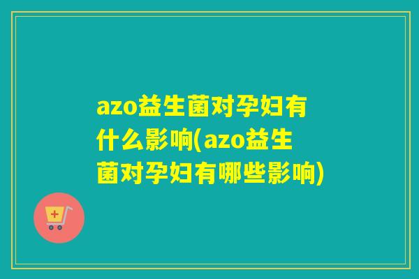 azo益生菌对孕妇有什么影响(azo益生菌对孕妇有哪些影响)