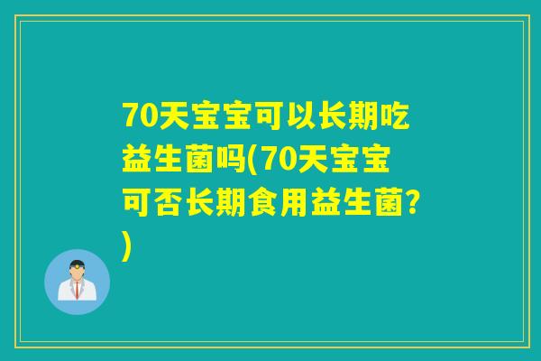 70天宝宝可以长期吃益生菌吗(70天宝宝可否长期食用益生菌？)