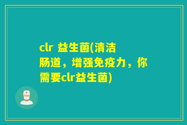 clr 益生菌(清洁肠道，增强力，你需要clr益生菌)