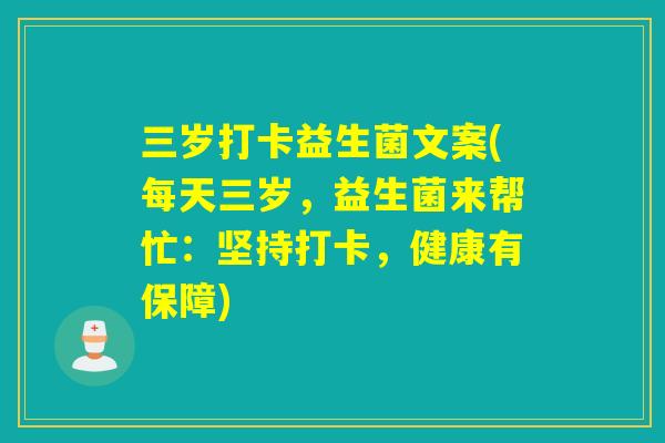 三岁打卡益生菌文案(每天三岁，益生菌来帮忙：坚持打卡，健康有保障)