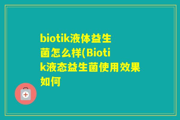 biotik液体益生菌怎么样(Biotik液态益生菌使用效果如何